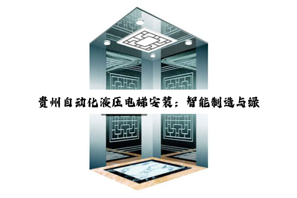 贵州自动化液压电梯安装：智能制造与绿色发展新热点