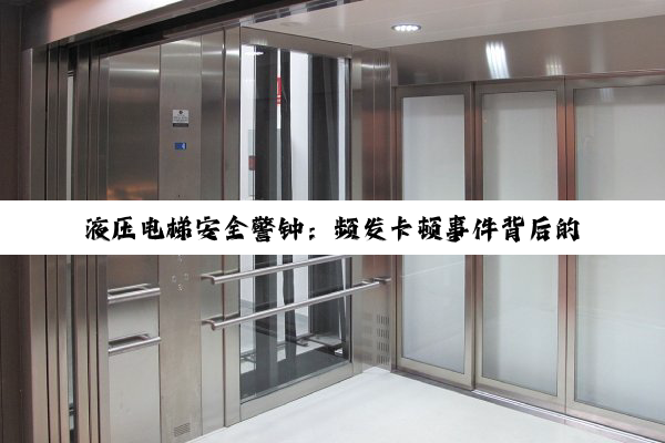 液压电梯安全警钟：频发卡顿事件背后的技术革新与监管热点