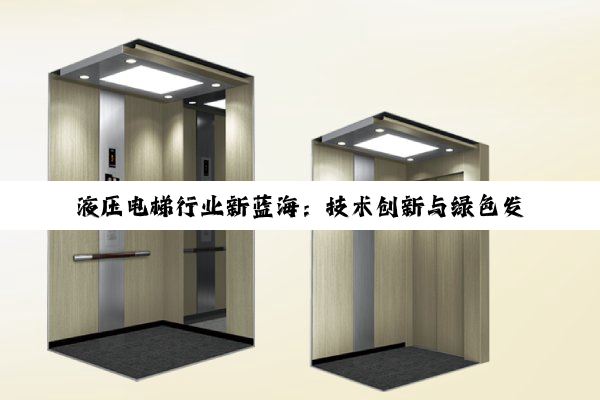 液压电梯行业新蓝海：技术创新与绿色发展的最新趋势