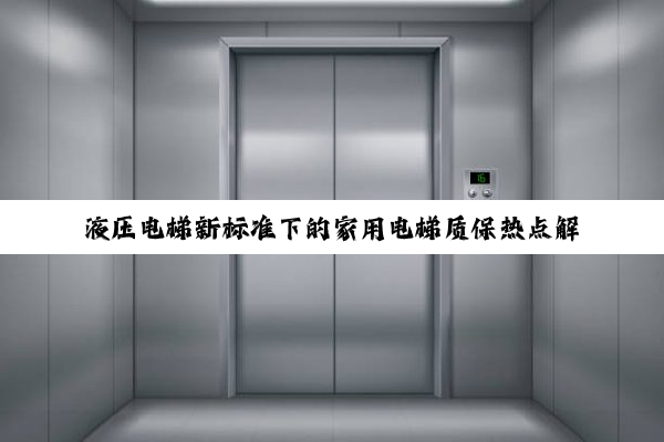 液压电梯新标准下的家用电梯质保热点解析