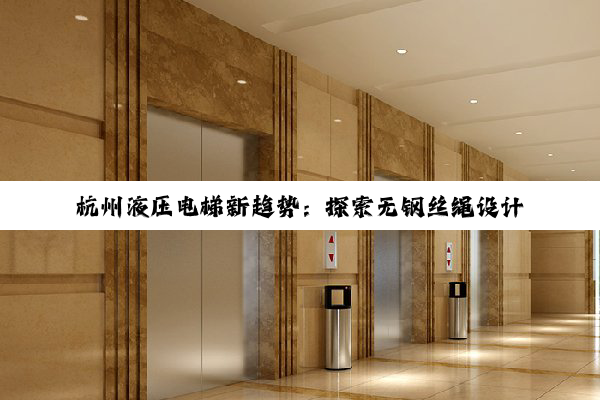 杭州液压电梯新趋势：探索无钢丝绳设计的创新与绿色应用