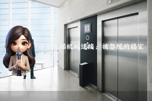 液压电梯机械连接:被忽视的稳定性基石