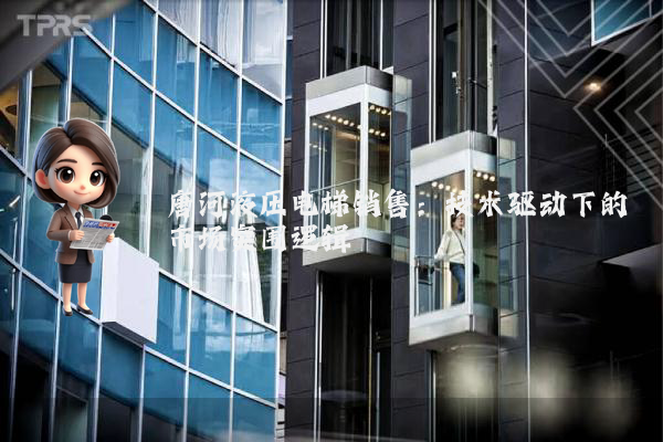 唐河液压电梯销售:技术驱动下的市场突围逻辑