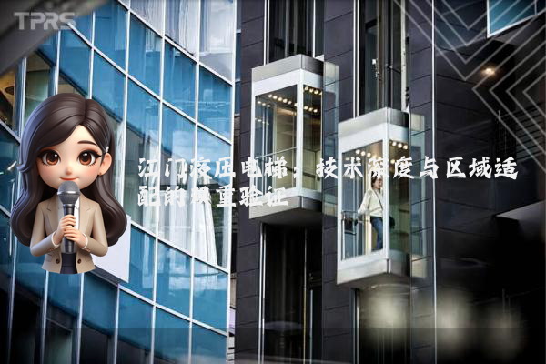 江门液压电梯:技术深度与区域适配的双重验证