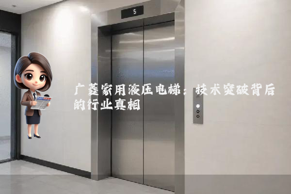 广菱家用液压电梯:技术突破背后的行业真相
