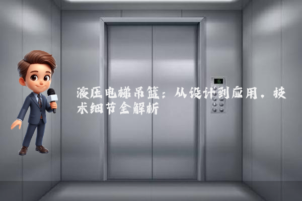 液压电梯吊篮:从设计到应用,技术细节全解析